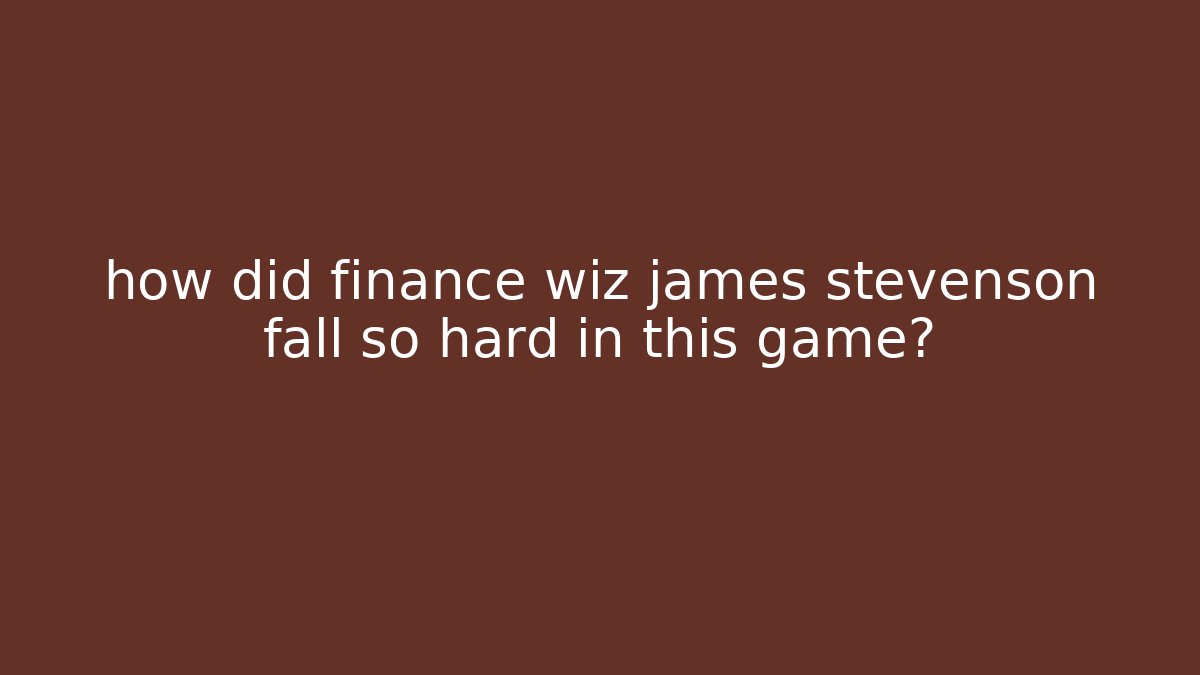 how did finance wiz james stevenson fall so hard in this game?