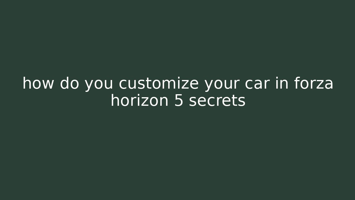 how do you customize your car in forza horizon 5 secrets