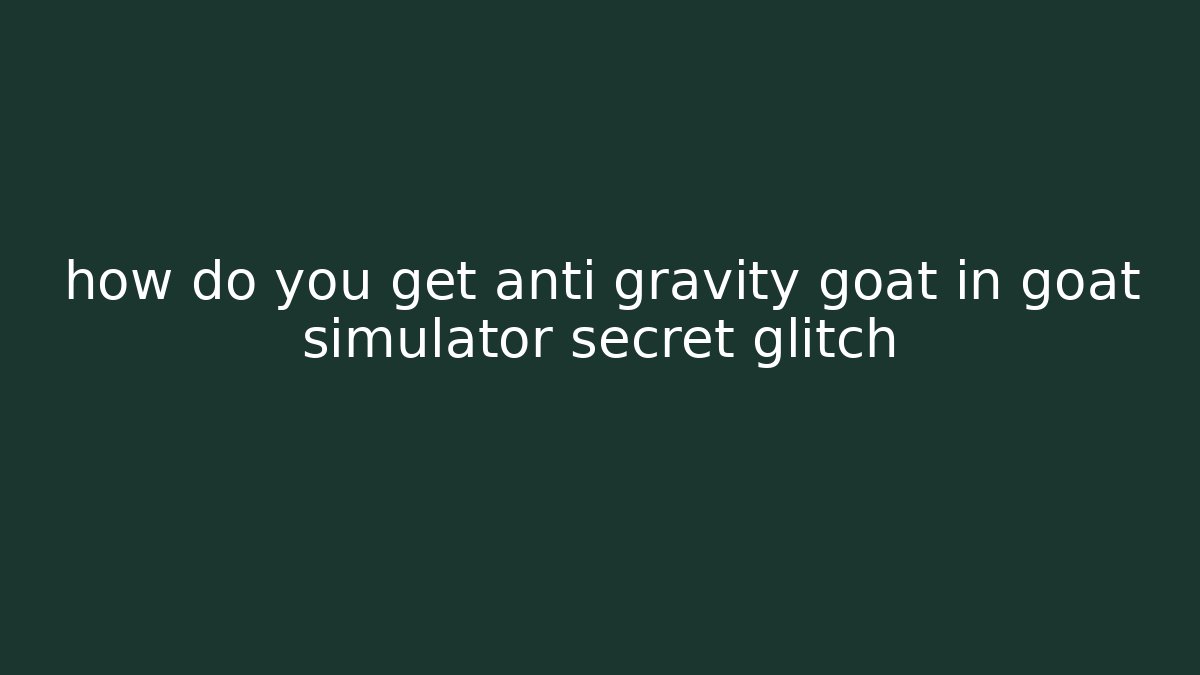 how do you get anti gravity goat in goat simulator secret glitch