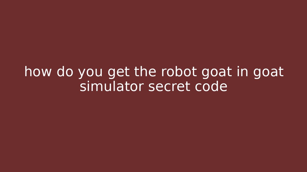 how do you get the robot goat in goat simulator secret code