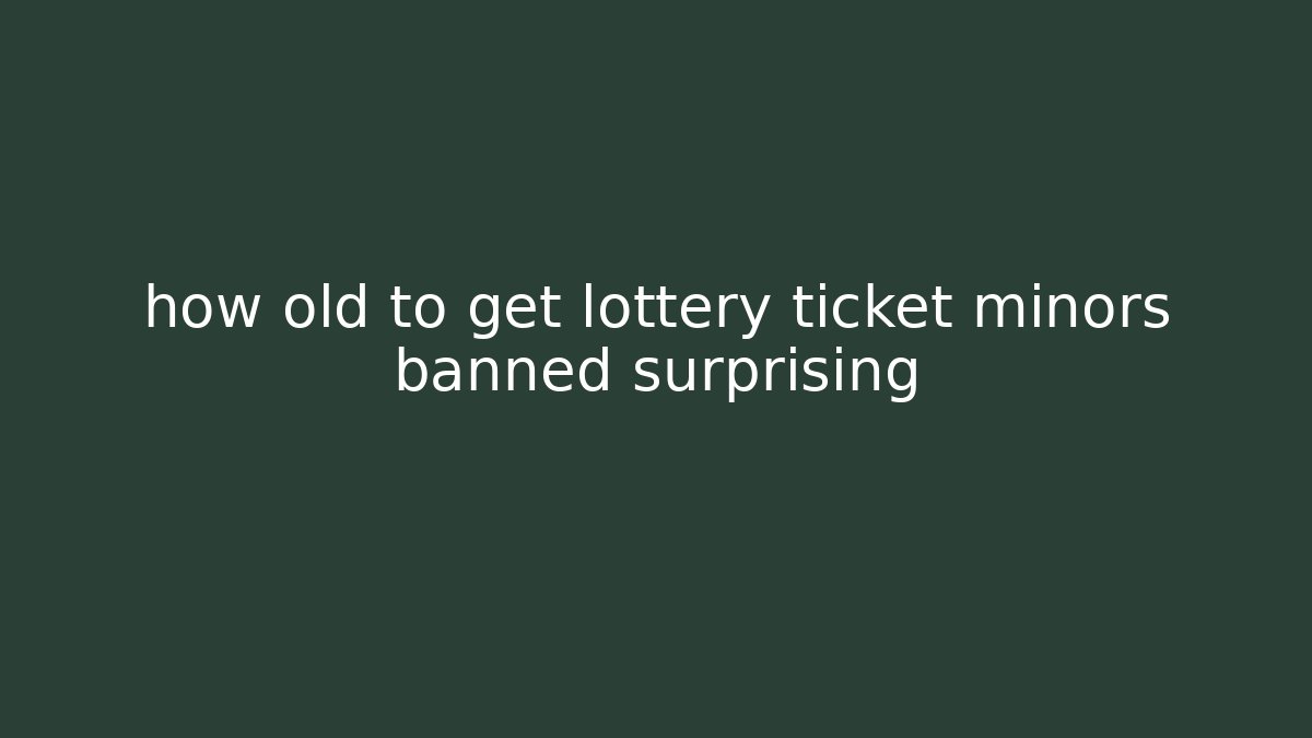 how old to get lottery ticket minors banned surprising