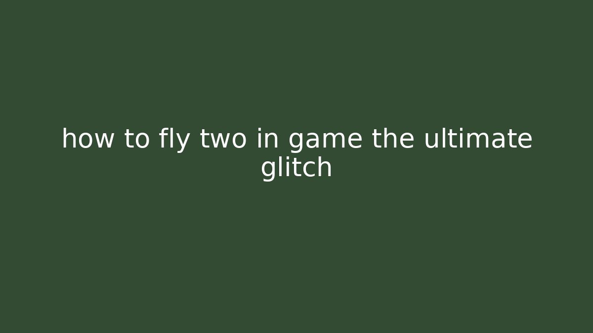 how to fly two in game the ultimate glitch