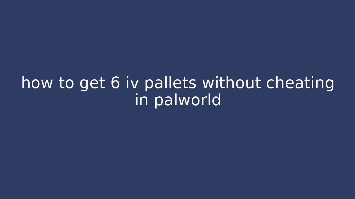 how to get 6 iv pallets without cheating in palworld