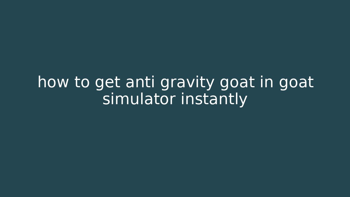 how to get anti gravity goat in goat simulator instantly