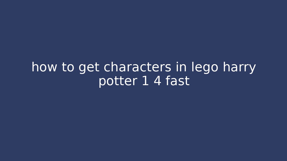 how to get characters in lego harry potter 1 4 fast