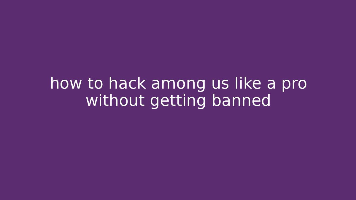 how to hack among us like a pro without getting banned