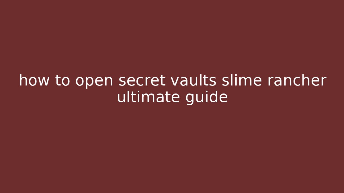 how to open secret vaults slime rancher ultimate guide