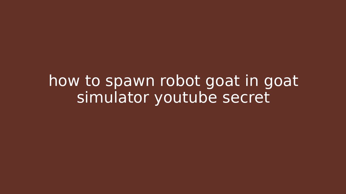 how to spawn robot goat in goat simulator youtube secret - Critter Realm