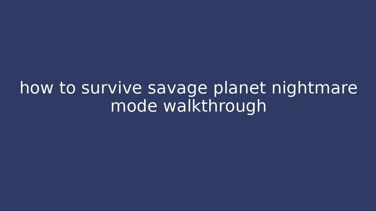how to survive savage planet nightmare mode walkthrough - Critter Realm