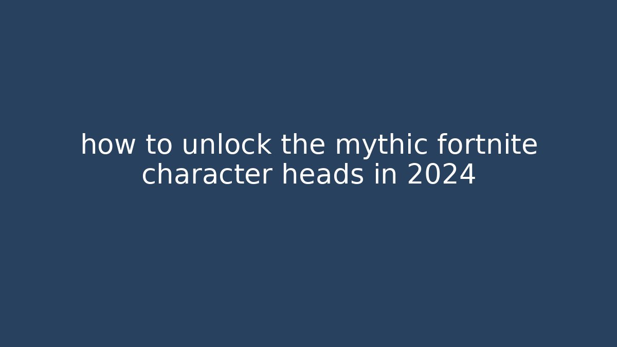 how to unlock the mythic fortnite character heads in 2024