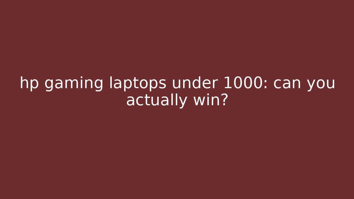 hp gaming laptops under 1000: can you actually win?
