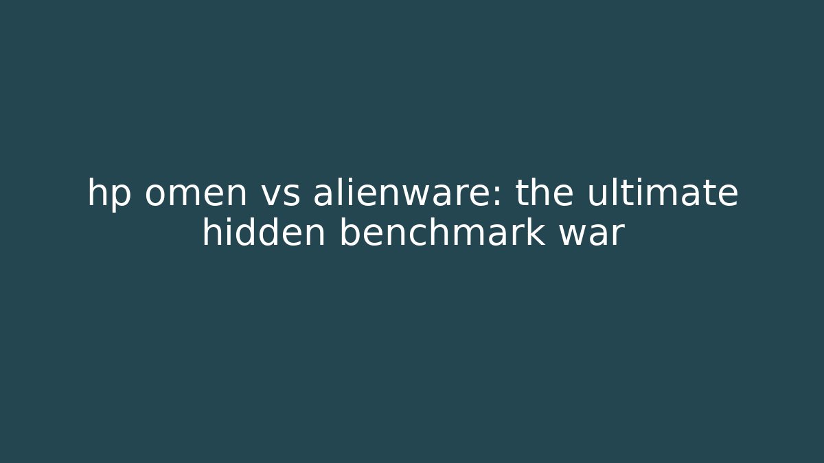 hp omen vs alienware: the ultimate hidden benchmark war - Critter Realm