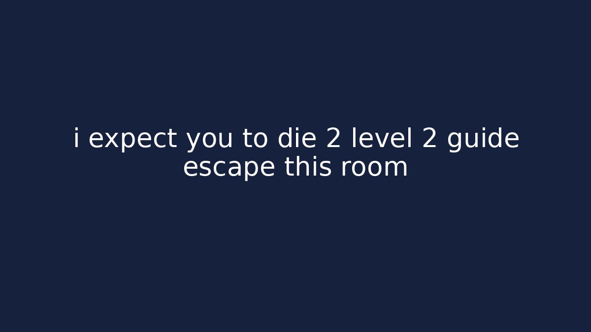 i expect you to die 2 level 2 guide escape this room