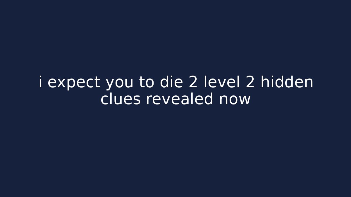 i expect you to die 2 level 2 hidden clues revealed now