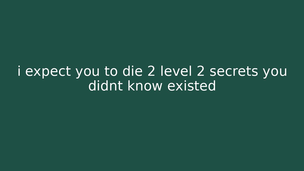 i expect you to die 2 level 2 secrets you didnt know existed