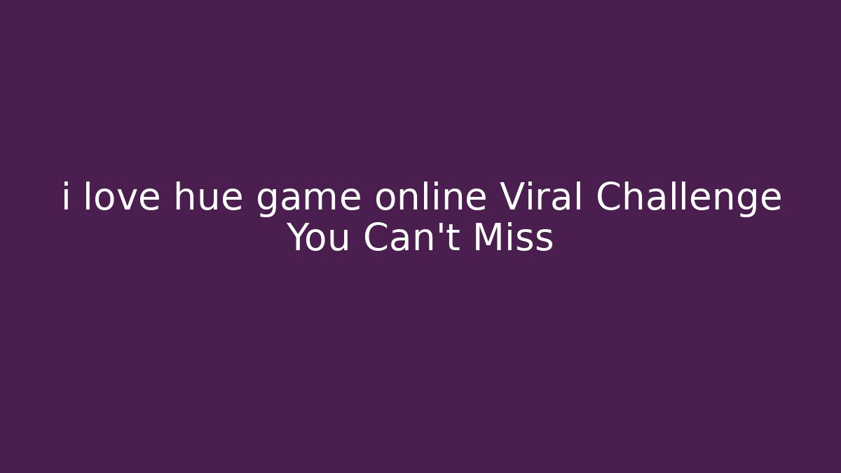 i love hue game online Viral Challenge You Can't Miss