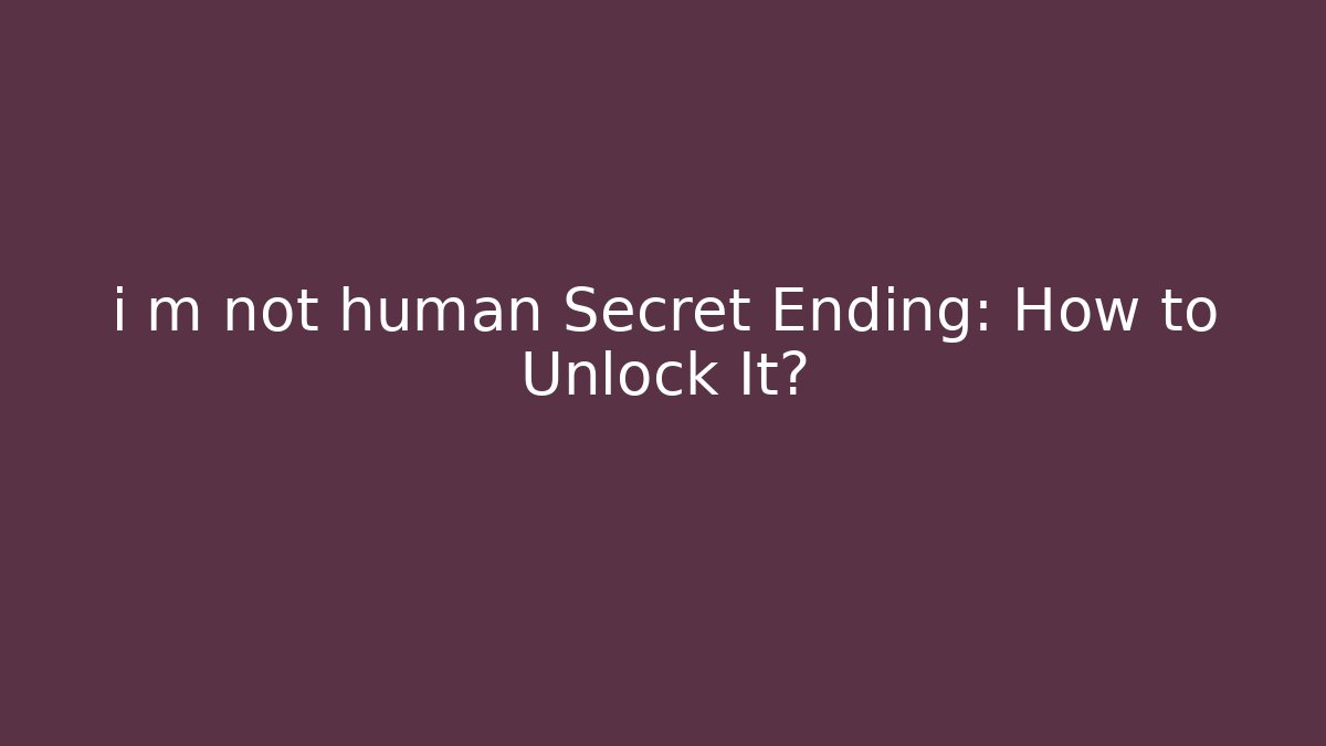 i m not human Secret Ending: How to Unlock It?