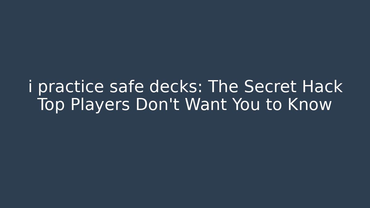 i practice safe decks: The Secret Hack Top Players Don't Want You to Know