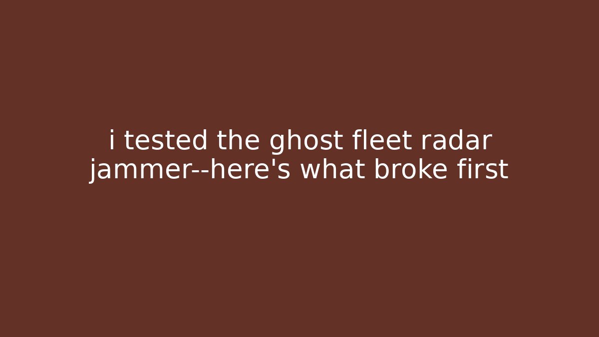 i tested the ghost fleet radar jammer—here's what broke first