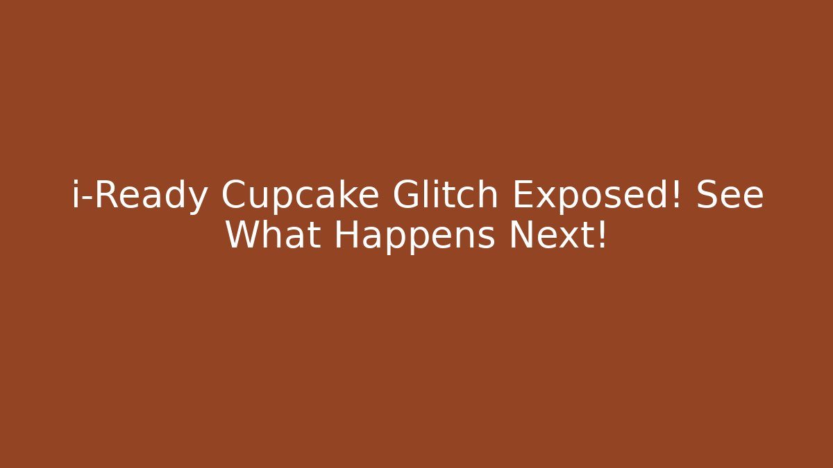 i-Ready Cupcake Glitch Exposed! See What Happens Next!