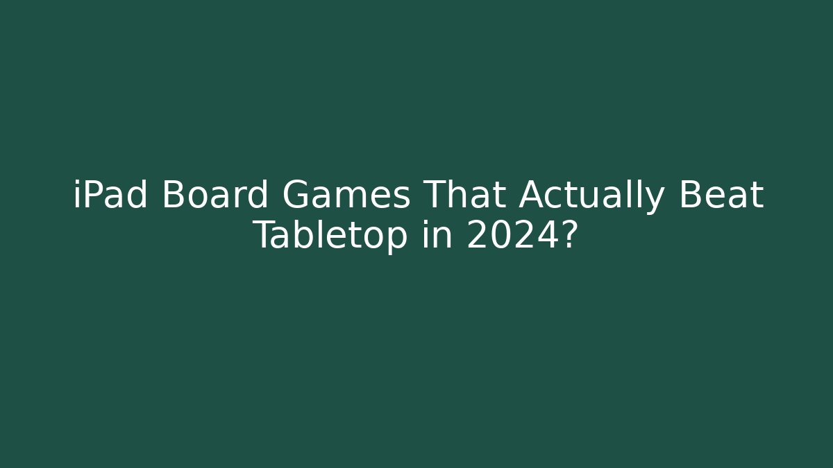 iPad Board Games That Actually Beat Tabletop in 2024?