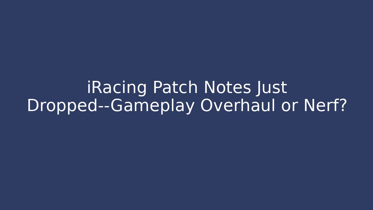 iRacing Patch Notes Just Dropped—Gameplay Overhaul or Nerf?