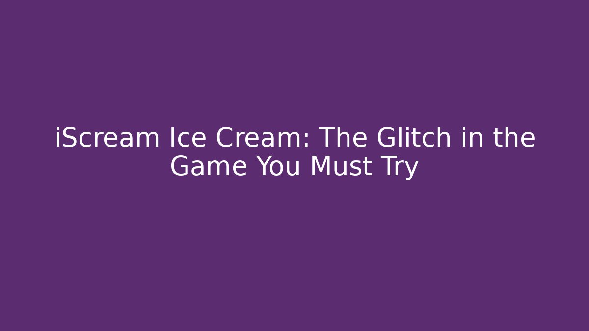 iScream Ice Cream: The Glitch in the Game You Must Try