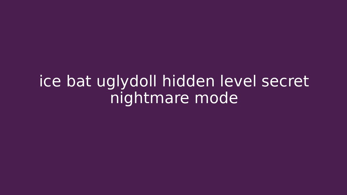 ice bat uglydoll hidden level secret nightmare mode
