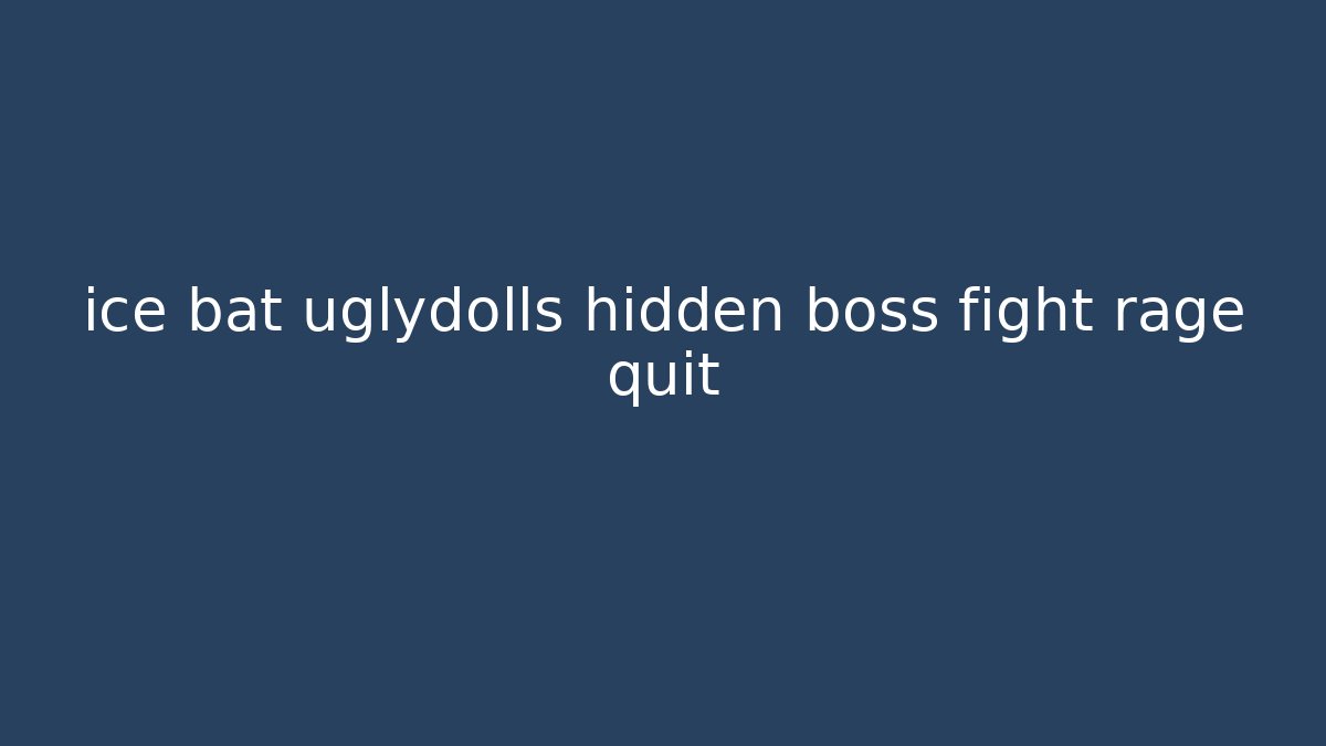 ice bat uglydolls hidden boss fight rage quit