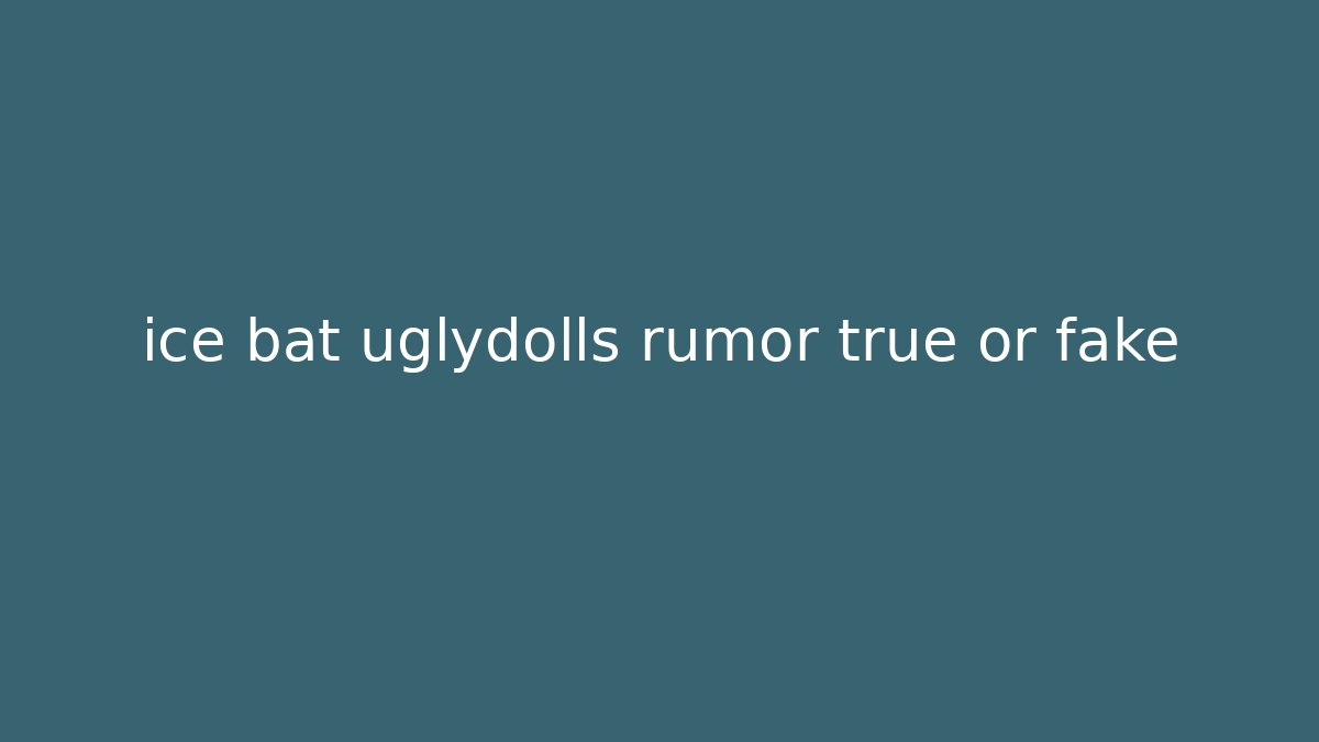 ice bat uglydolls rumor true or fake