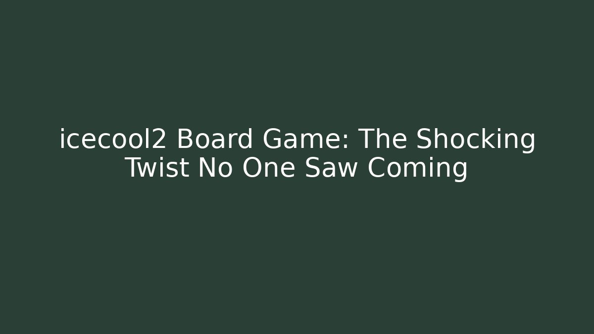 icecool2 Board Game: The Shocking Twist No One Saw Coming