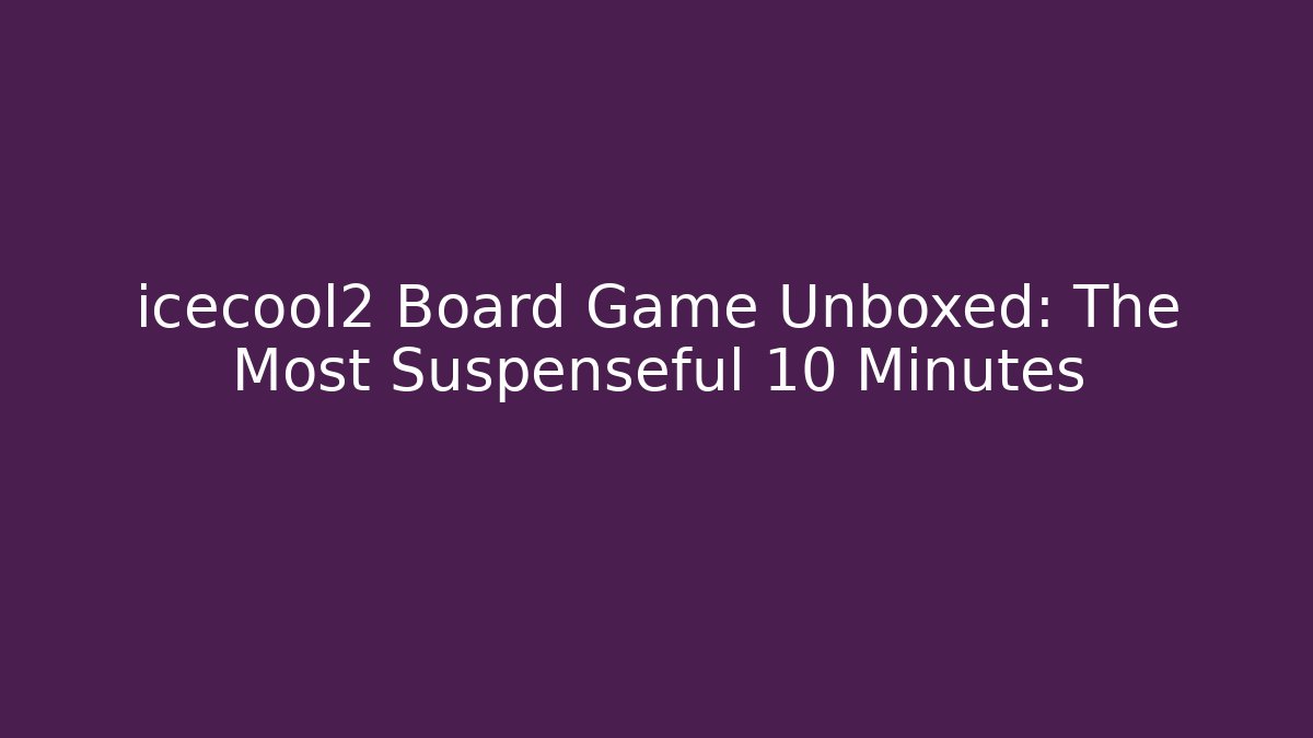 icecool2 Board Game Unboxed: The Most Suspenseful 10 Minutes