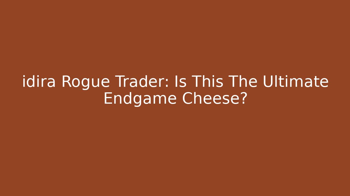idira Rogue Trader: Is This The Ultimate Endgame Cheese?