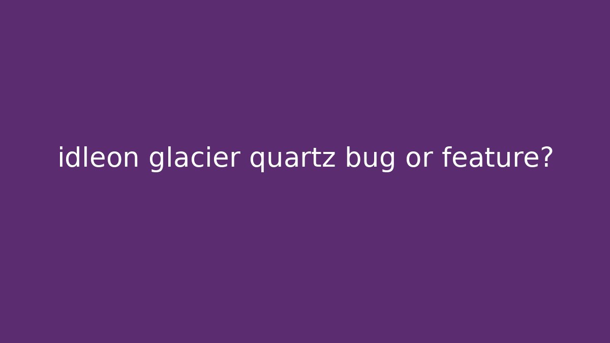 idleon glacier quartz bug or feature?