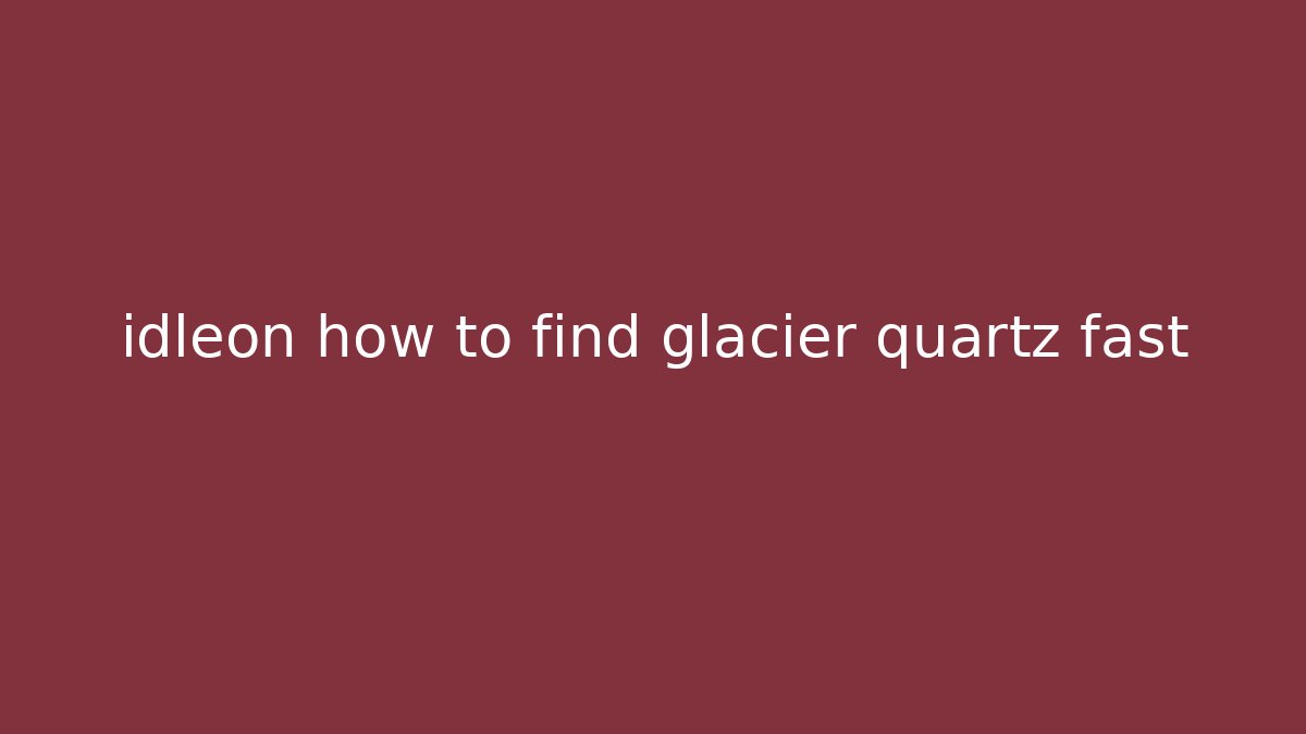 idleon how to find glacier quartz fast