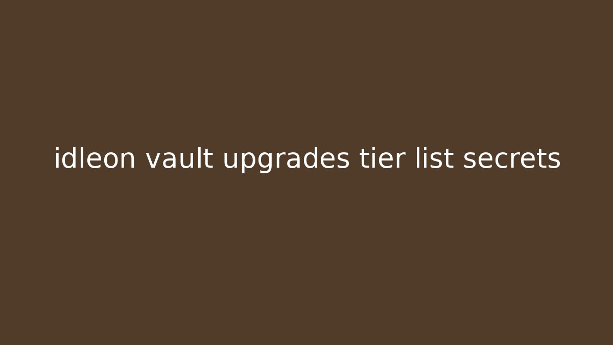 idleon vault upgrades tier list secrets