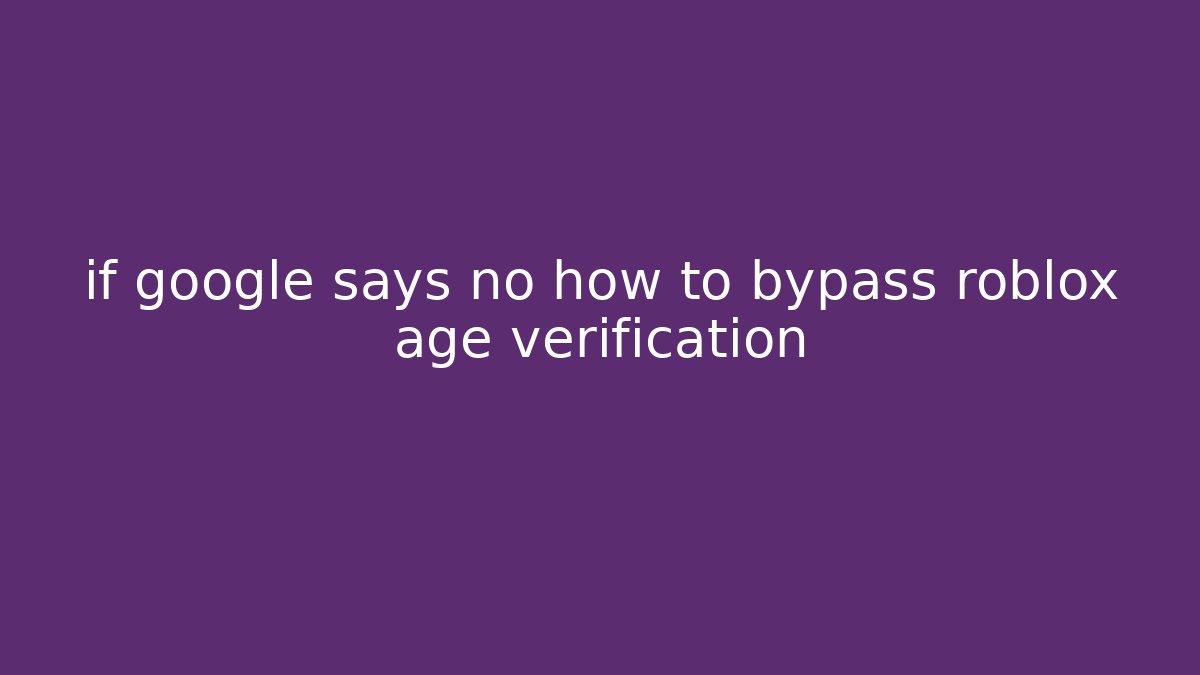 if google says no how to bypass roblox age verification