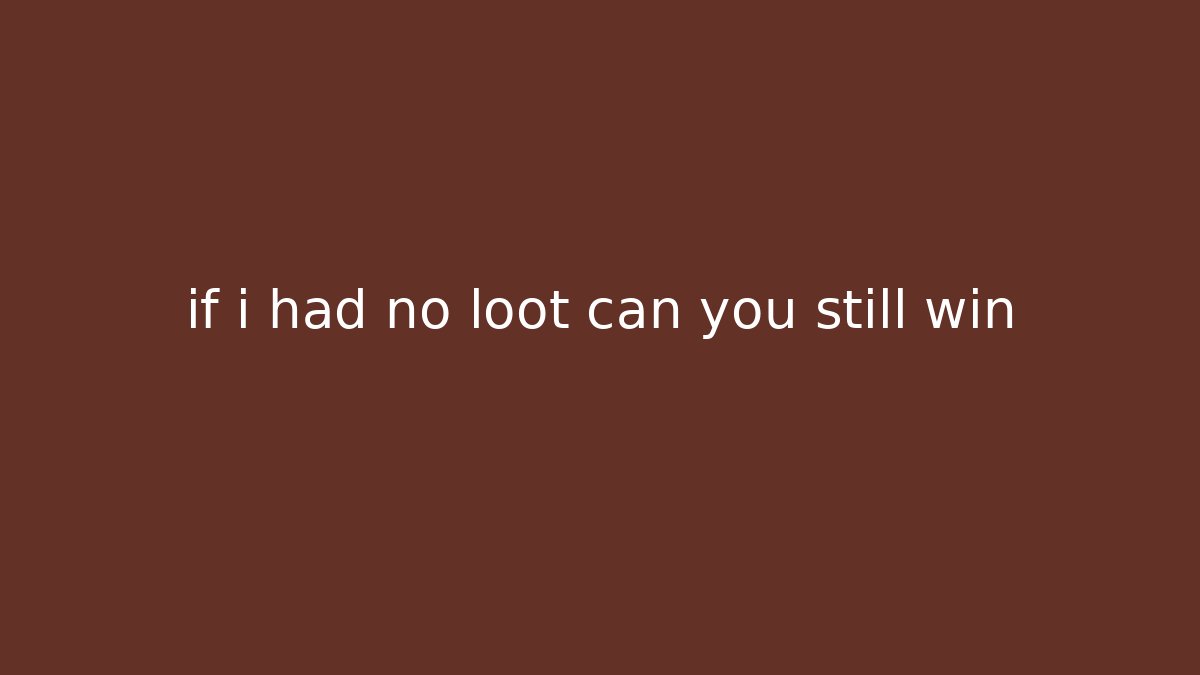 if i had no loot can you still win