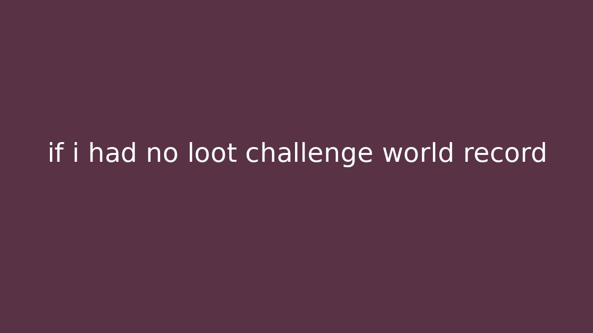 if i had no loot challenge world record