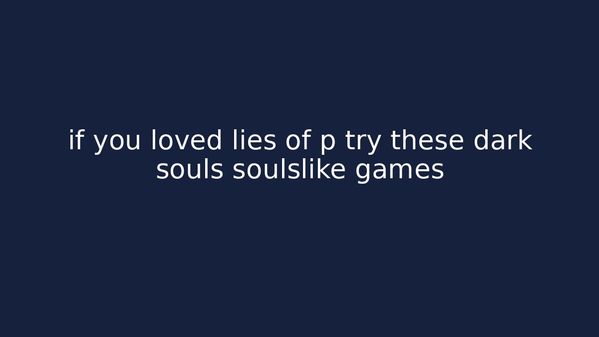 if you loved lies of p try these dark souls soulslike games
