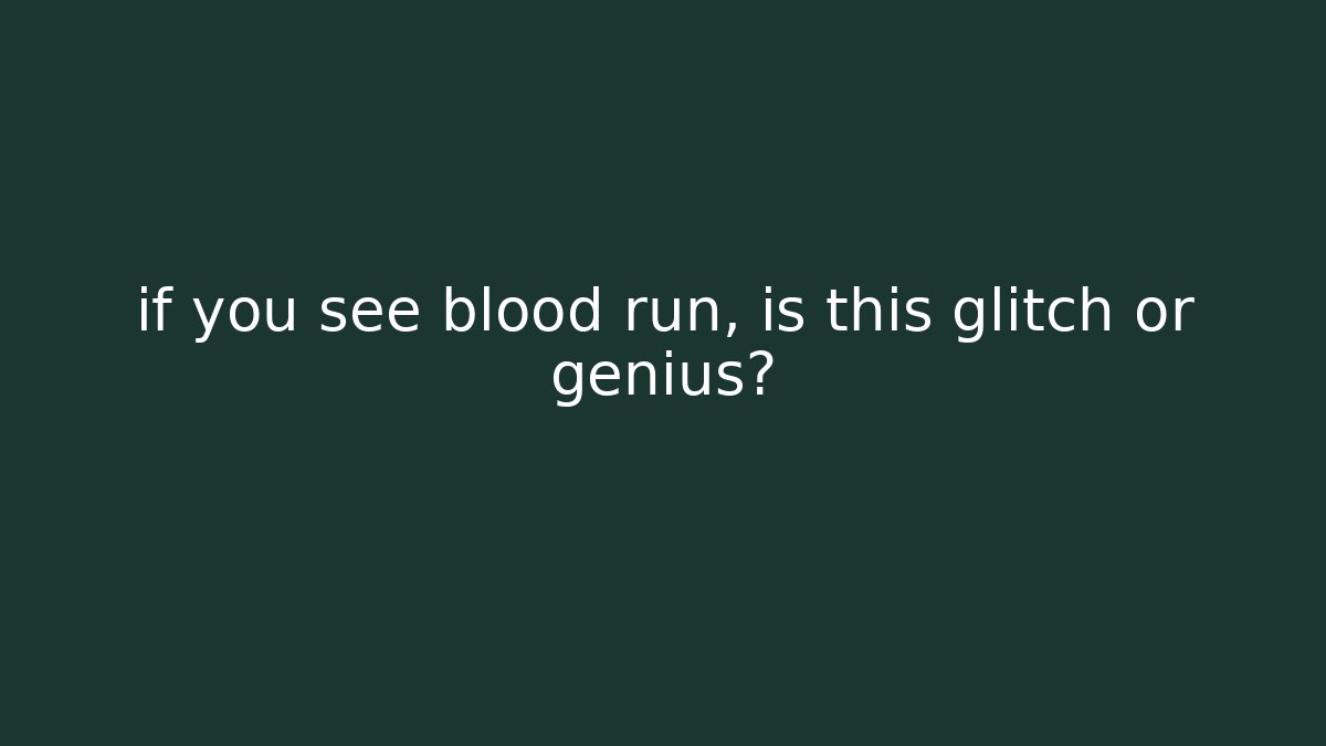 if you see blood run, is this glitch or genius?