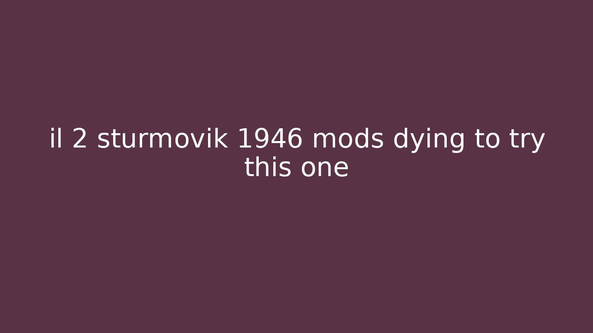 il 2 sturmovik 1946 mods dying to try this one