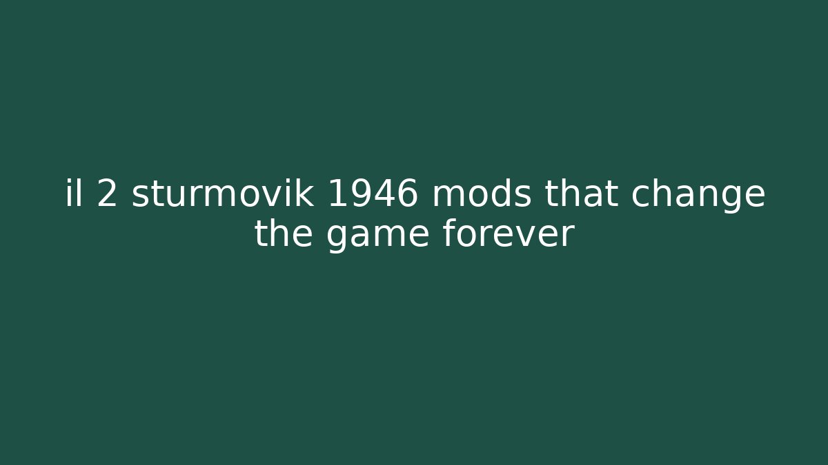 il 2 sturmovik 1946 mods that change the game forever