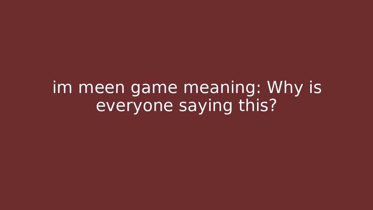 im meen game meaning: Why is everyone saying this?