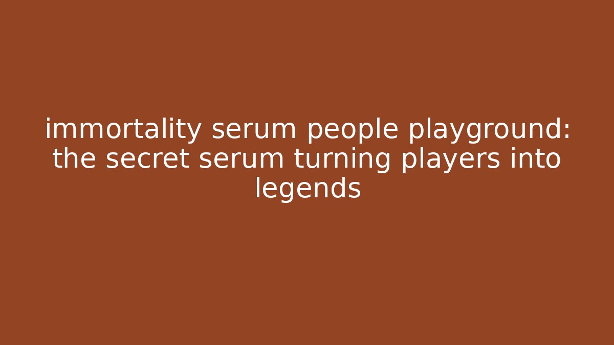 immortality serum people playground: the secret serum turning players into legends