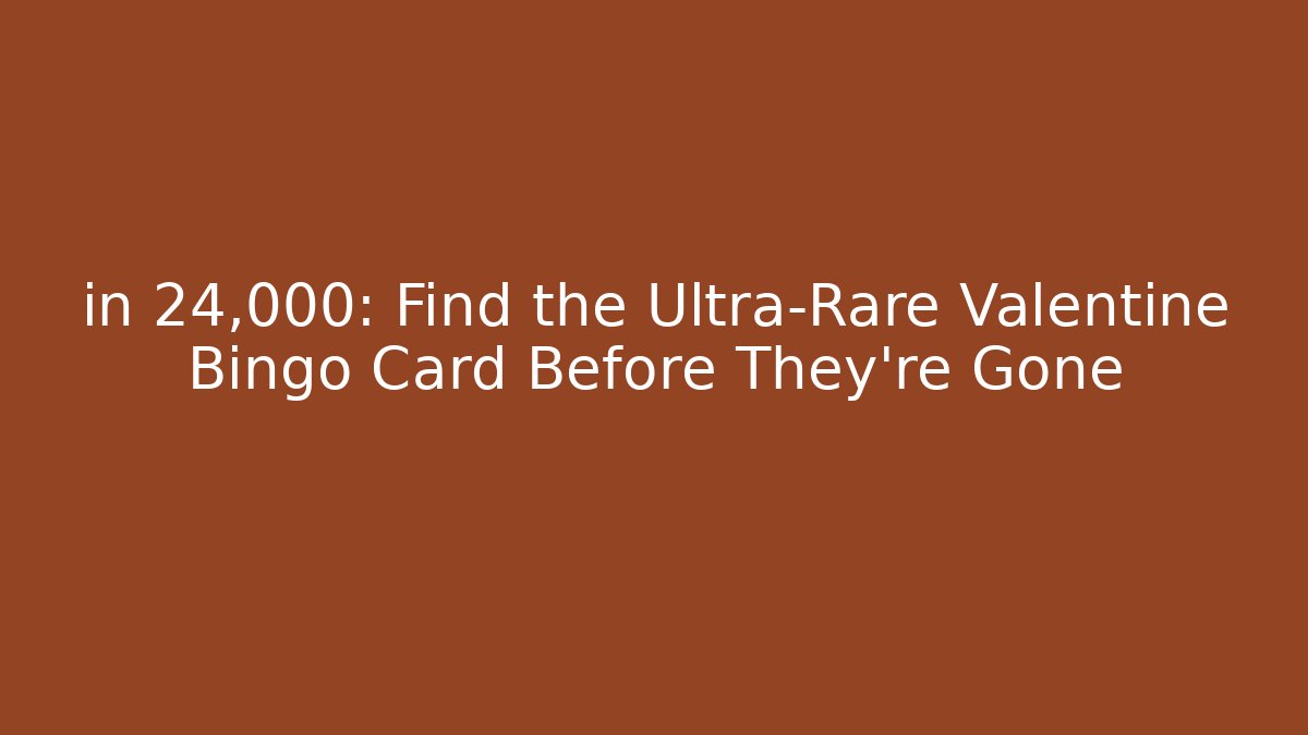 in 24,000: Find the Ultra-Rare Valentine Bingo Card Before They're Gone