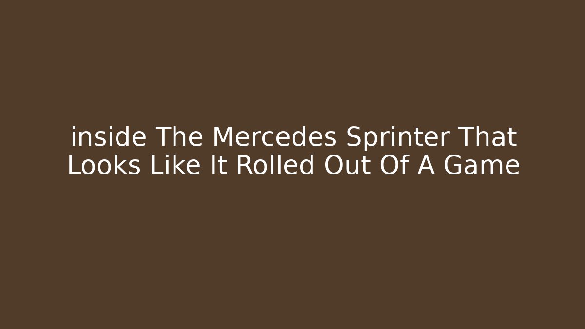 inside The Mercedes Sprinter That Looks Like It Rolled Out Of A Game