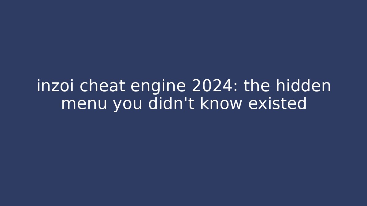 inzoi cheat engine 2024: the hidden menu you didn’t know existed
