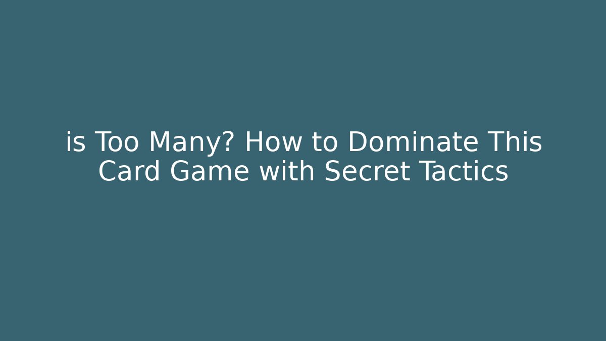is Too Many? How to Dominate This Card Game with Secret Tactics
