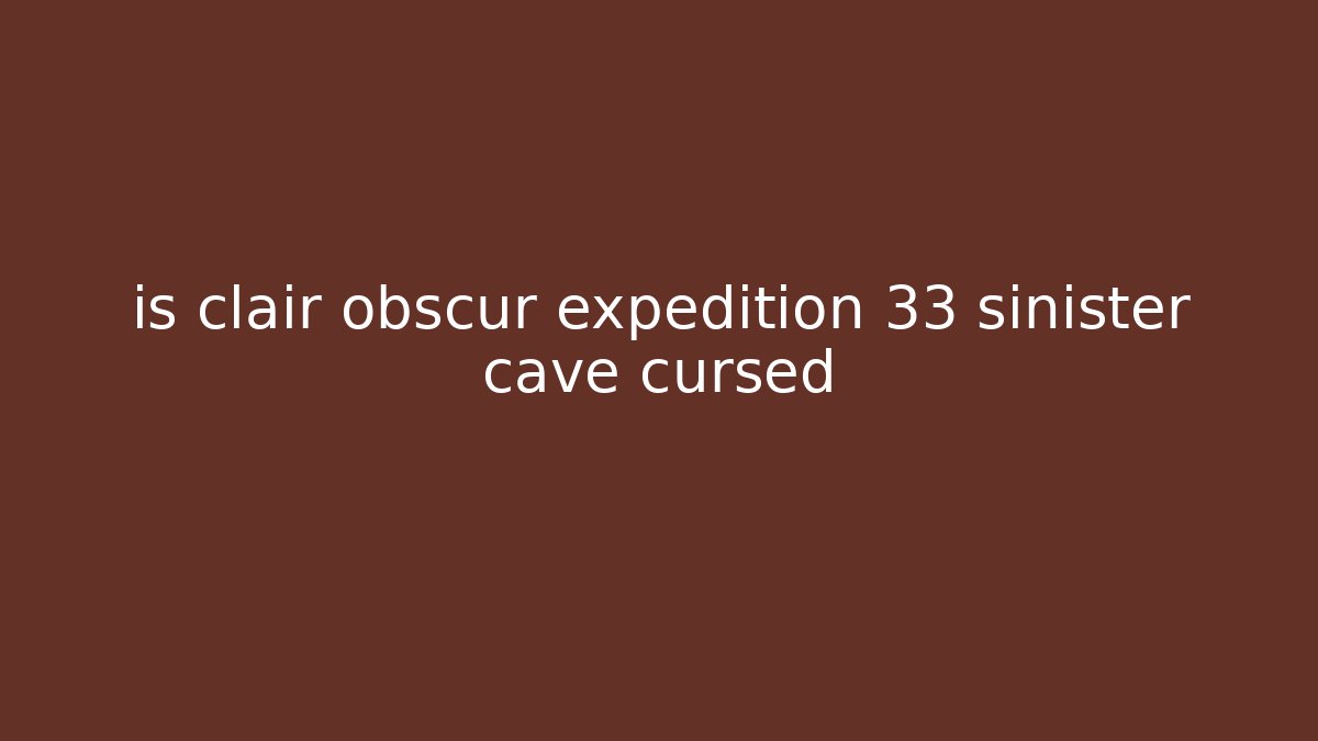 is clair obscur expedition 33 sinister cave cursed